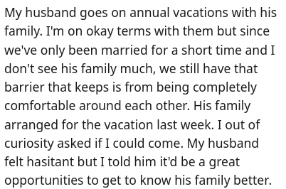 Font - Mi esposo se va de vacaciones anuales con su familia. Me llevo bien con ellos, pero como llevamos poco tiempo casados y no veo mucho a su familia, todavía tenemos esa barrera que nos impide estar completamente cómodos el uno con el otro. Su familia organizó las vacaciones la semana pasada. Por curiosidad, le pregunté si podía ir. Mi esposo se sintió indeciso, pero le dije que sería una gran oportunidad para conocer mejor a su familia