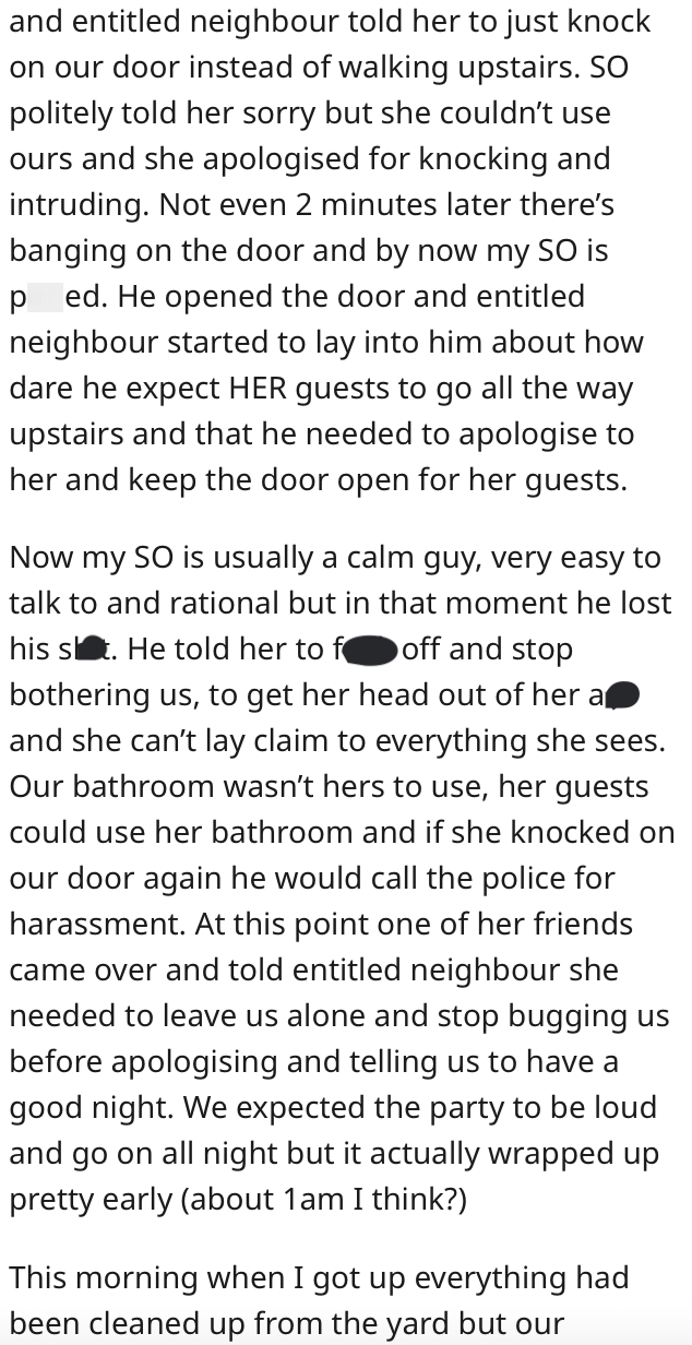 Font - and entitled neighbour told her to just knock on our door instead of walking upstairs. SO politely told her sorry but she couldn't use ours and she apologised for knocking and intruding. Not even 2 minutes later there's banging on the door and by now my SO is pissed. He opened the door and entitled neighbour started to lay into him about how dare he expect HER guests to go all the way upstairs and that he needed to apologise to her and keep the door open for her guests. Now my SO is usual