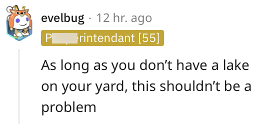 evelbug. 12 hr. ago rintendant [55] As long as you don't have a lake on your yard, this shouldn't be a problem