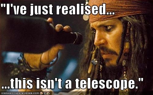 "I've just realised...  ...this isn't a telescope."