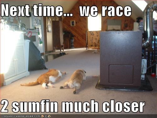 Next time...  we race   2 sumfin much closer