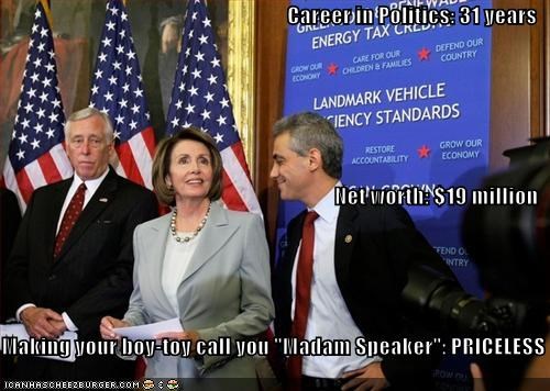 Career in Politics: 31 years Net worth: $19 million Making your boy-toy call you "Madam Speaker": PRICELESS