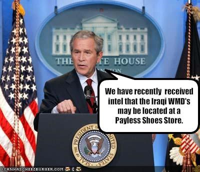 We have recently  received intel that the Iraqi WMD's may be located at a Payless Shoes Store.