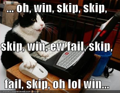 ... oh, win, skip, skip, skip, win, ew fail, skip, fail, skip, oh lol win...