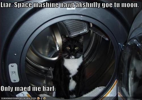 Liar. Space mashine nawt akshully goe tu moon.  Only maed me barf.