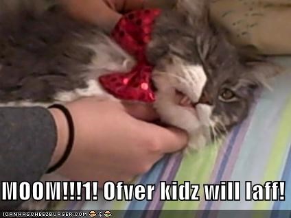 MOOM!!!1! Ofver kidz will laff!