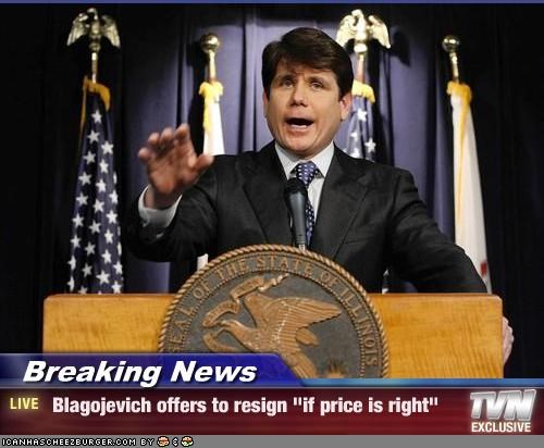 Breaking News -  Blagojevich offers to resign "if price is right"