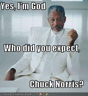 Yes, I'm God Who did you expect, Chuck Norris?