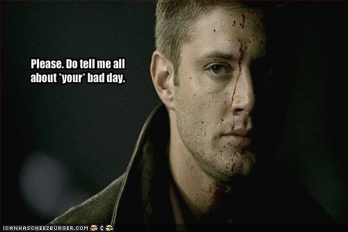Please. Do tell me all about *your* bad day.