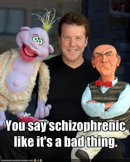 You say schizophrenic like it's a bad thing.