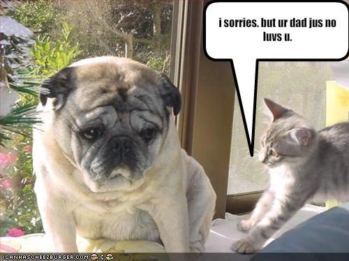 i sorries. but ur dad jus no luvs u.