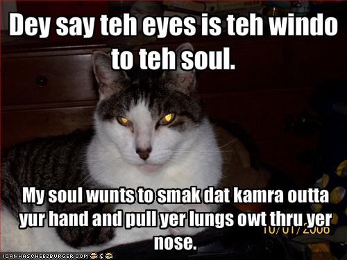 Dey say teh eyes is teh windo to teh soul.
