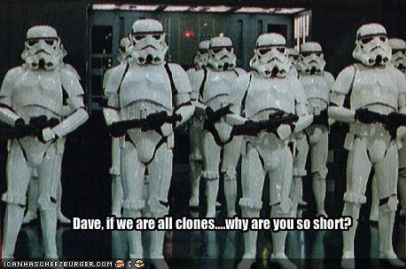 Dave, if we are all clones....why are you so short?