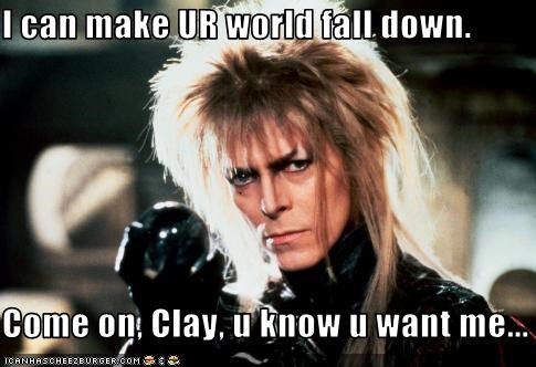 I can make UR world fall down.  Come on, Clay, u know u want me...