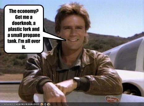 The economy? Get me a doorknob, a plastic fork and a small propane tank. I'm all over it.