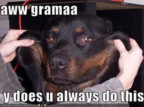 aww gramaa   y does u always do this to me
