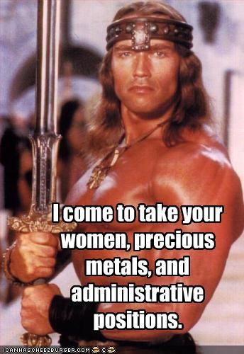 I come to take your women, precious metals, and administrative positions.