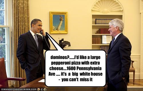 dominos?......i'd like a large pepperoni pizza with extra cheese....1600 Pennsylvania Ave ..... it's  a  big  white house -  you can't  miss it
