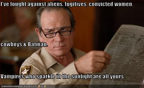 I've fought against aliens, fugitives, convicted women, cowboys & Batman. Vampires who sparkle in the sunlight are all yours.