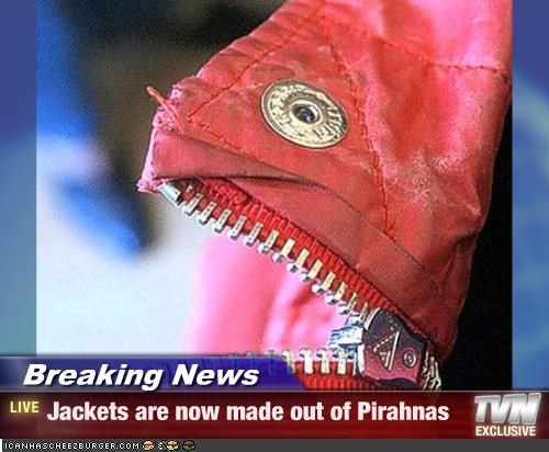 Breaking News - Jackets are now made out of Pirahnas