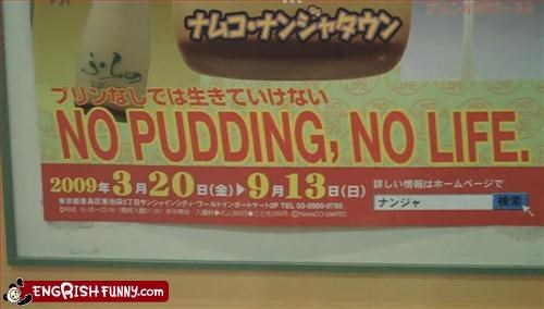 No pudding, No life.