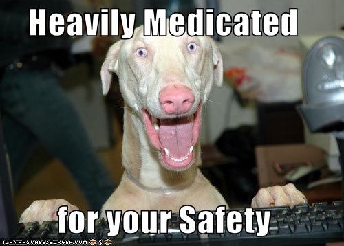 Heavily Medicated   for your Safety