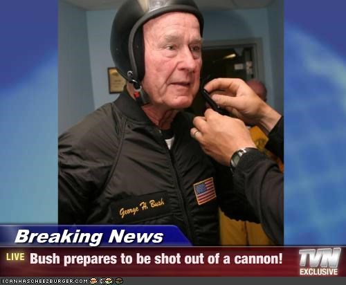 Breaking News - Bush prepares to be shot out of a cannon!