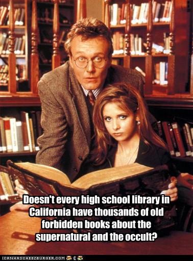 Doesn't every high school library in California have thousands of old forbidden books about the supernatural and the occult?