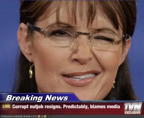 Breaking News - Corrupt nutjob resigns. Predictably, blames media