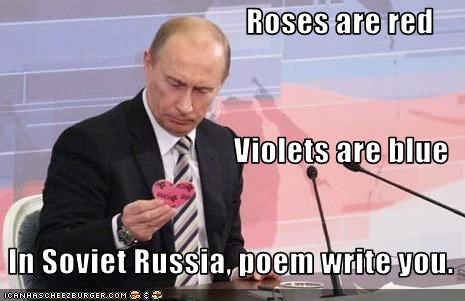 Roses are red                                      Violets are blue  In Soviet Russia, poem write you.