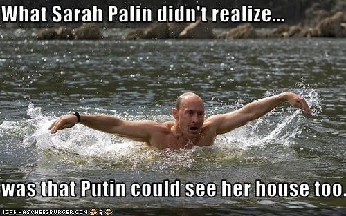 What Sarah Palin didn't realize...  was that Putin could see her house too...