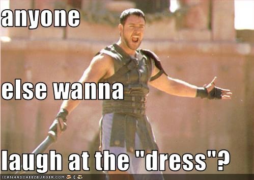 anyone else wanna laugh at the "dress"?