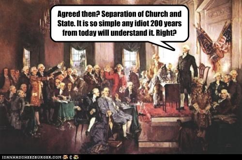 Agreed then? Separation of Church and State. It is so simple any idiot 200 years from today will understand it. Right?