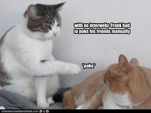 with no interwebz  Frank had to poke his friends manually
