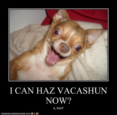 I CAN HAZ VACASHUN NOW?