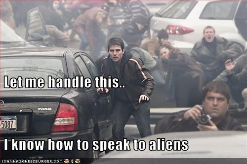 Let me handle this..  I know how to speak to aliens