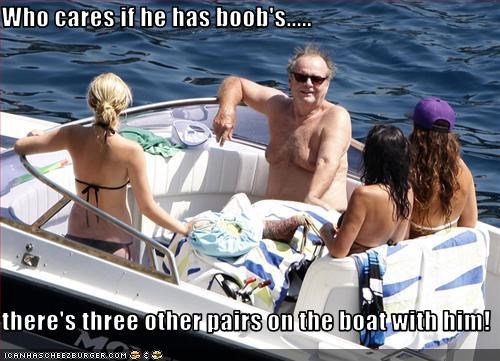 Who cares if he has boob's.....  there's three other pairs on the boat with him!