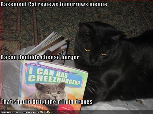 Basement Cat reviews tomorrows menue Bacon doubble cheese burger That should bring them in in droves