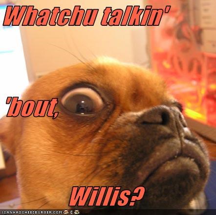 Whatchu talkin'  'bout, Willis?