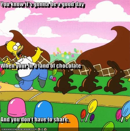 You know it's gonna be a good day When your in a land of chocolate And you don't have to share.