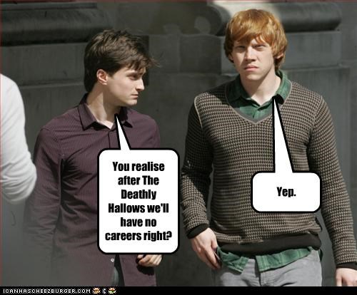 You realise after The Deathly Hallows we'll have no careers right?