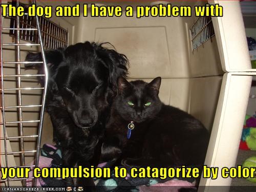 The dog and I have a problem with  your compulsion to catagorize by color