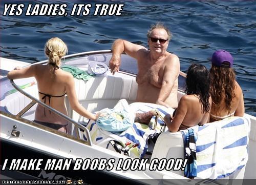 YES LADIES, ITS TRUE  I MAKE MAN BOOBS LOOK GOOD!