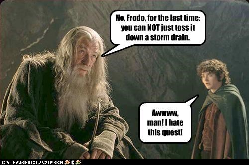 No, Frodo, for the last time: you can NOT just toss it down a storm drain.