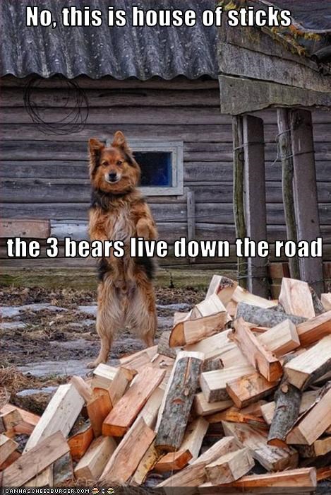No, this is house of sticks    the 3 bears live down the road
