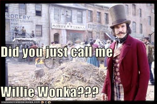 Did you just call me Willie Wonka???