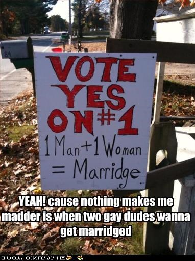 YEAH! cause nothing makes me madder is when two gay dudes wanna get marridged