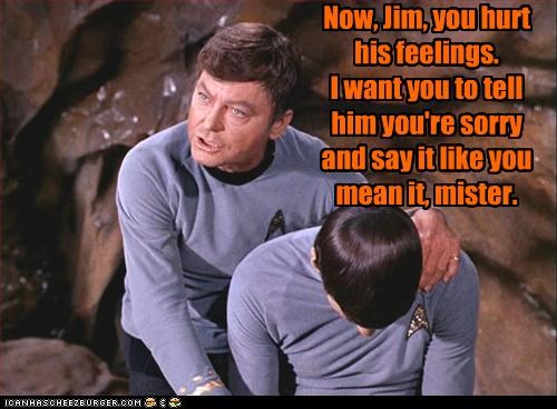 Now, Jim, you hurt his feelings.
I want you to tell him you're sorry and say it like you mean it, mister.