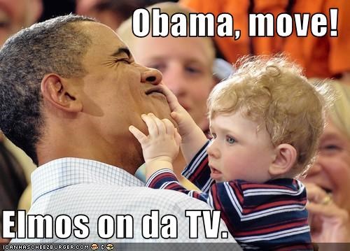Obama, move!  Elmos on da TV.