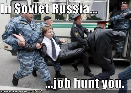 In Soviet Russia...   ...job hunt you.